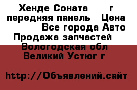 Хенде Соната5 2003г передняя панель › Цена ­ 4 500 - Все города Авто » Продажа запчастей   . Вологодская обл.,Великий Устюг г.